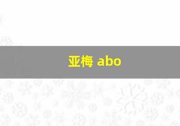 亚梅 abo